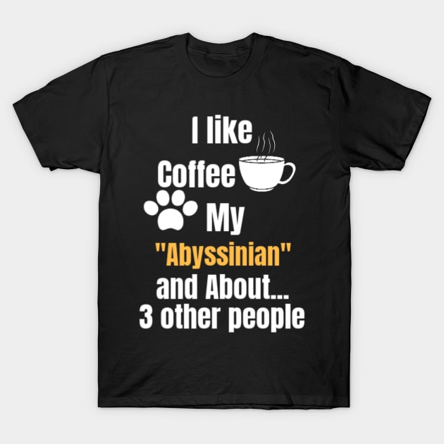 I Like Coffee My Abyssinian And About 3 other People - Funny Saying Quote Gift Idea For Mom Birthday T-Shirt by Arda